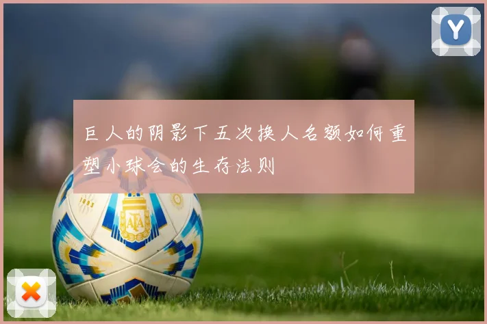 巨人的阴影下五次换人名额如何重塑小球会的生存法则